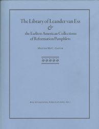 LIBRARY OF LEANDER VAN ESS AND THE EARLIEST AMERICAN COLLECTIONS OF REFORMATION PAMPHLETS.|THE