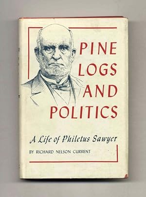 Pine Logs and Politics: A Life of Philetus Sawyer 1816-1900