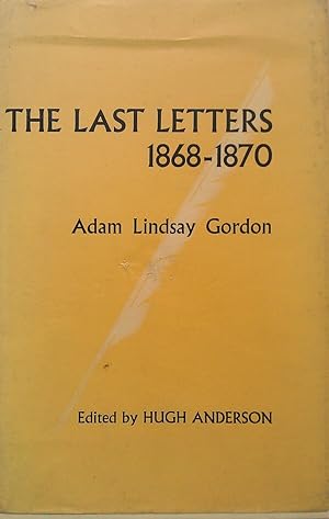 The Last Letters 1868-1870. Adam Lindsay Gordon to John Riddoch.