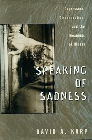 SPEAKING OF SADNESS : Depression, Disconnection, and the Meaning of Illness