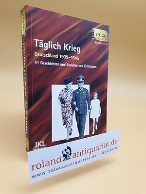 Täglich Krieg : Deutschland 1939 - 1945 ; 41 Geschichten und Berichte von Zeitzeugen. hrsg. von J...