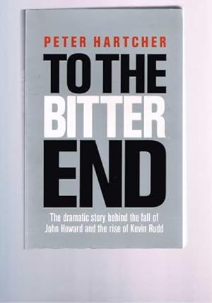 To the Bitter End: The Dramatic Story of the Fall of John Howard and the Rise of Kevin Rudd