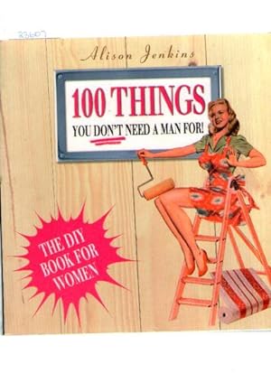 100 Things You Don't Need A Man For! : The Diy Book For Women : Home Repair And Improvement