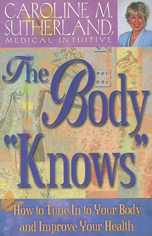 The Body "Knows" : How to Tune in to Your Body and Improve Your Health
