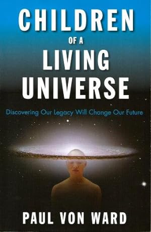 CHILDREN OF A LIVING UNIVERSE : Discovering Our Legacy Will Change Our Future