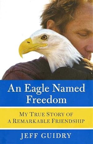 AN EAGLE NAMED FREEDOM : My True Story of a Remarkable Friendship