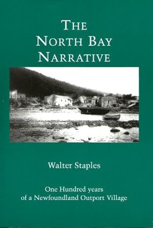 THE NORTH BAY NARRATIVE : One Hundred Years of a Newfoundland Outport village