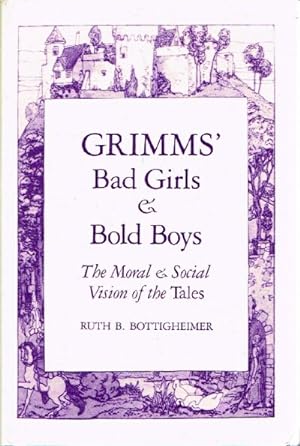 Grimms' Bad Girls & Bold Boys The Moral & Social Vision of the Tales
