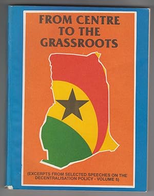 From Centre to the Grassroots [Ghana] Excerpts from Selected Speeches on the Decentralisation Pol...