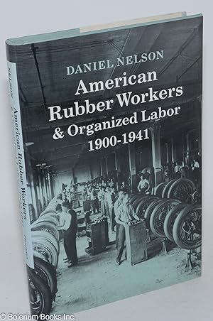 American rubber workers & organized labor, 1900-1941