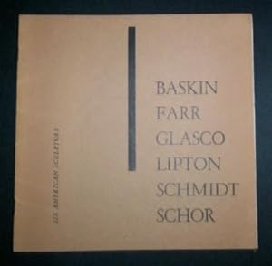 Six American Sculptors: Baskin, Farr, Glasco, Lipton, Schmidt, Schor.