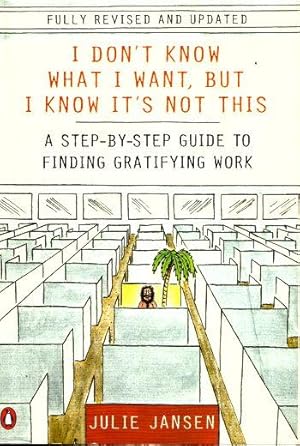 I DON'T KNOW WHAT I WANT, BUT I KNOW IT'S NOT THIS : A Step-By-step Guide to Finding Gratifying Work