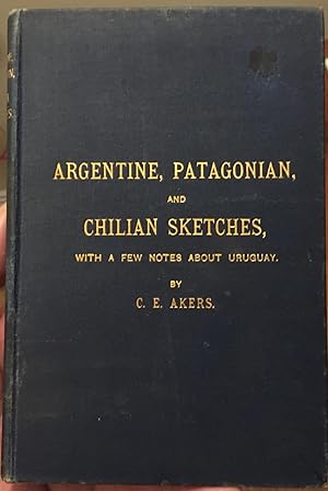 Argentine, Patagonian and Chilean Sketches with a few notes on Uruguay