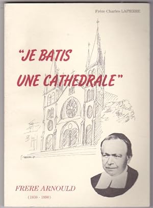 Je Batis Une Cathedrale - Frere Arnould ( 1838-1890)