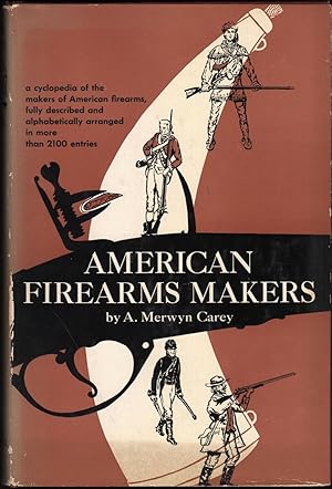 American Firearms Makers; A cyclopedia of the makers of American firearms fully described and alp...