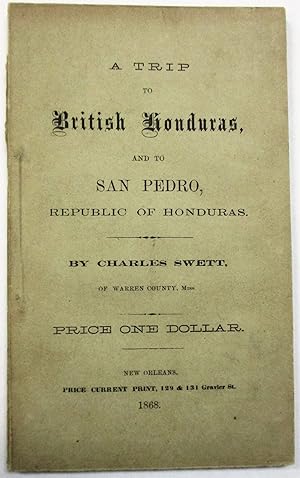 A TRIP TO BRITISH HONDURAS, AND TO SAN PEDRO, REPUBLIC OF HONDURAS. BY CHARLES SWETT, OF WARREN C...