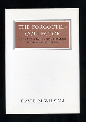THE FORGOTTEN COLLECTOR: AUGUSTUS WOLLASTON FRANKS OF THE BRITISH MUSEUM