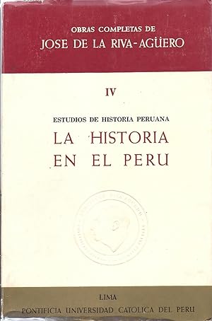 Obras Completas de Jose de la Riva-Aguero Tomo IV La Historia en el Peru Prologo de Jorge Basadre...