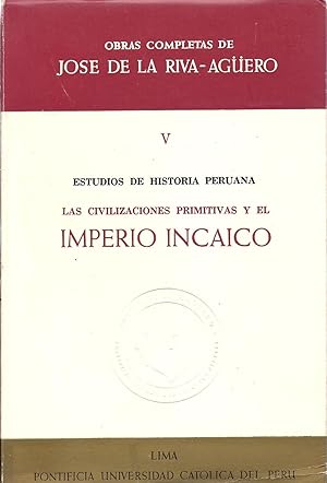 Obras Completas de Jose de la Riva-Aguero Tomo V Las Civilizaciones Primitivas y El Imperial Inca...