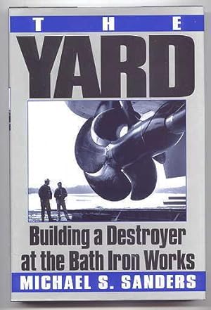 THE YARD: BUILDING A DESTROYER AT THE BATH IRON WORKS.