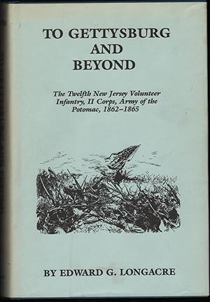 To Gettysburg and Beyond; The Twelfth New Jersey Volunteer Infantry, II Corps, Army of the Potoma...