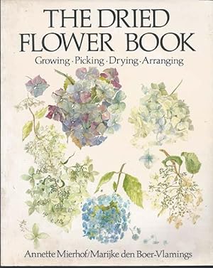 THE DRIED FLOWER BOOK : Growing - Picking - Drying - Arranging