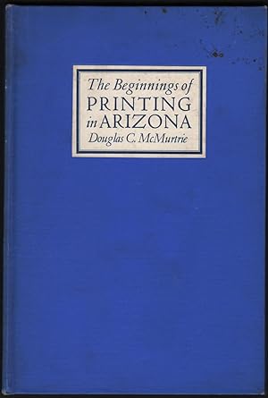 The Beginnings of Printing in Arizona; With an Account of the Early Newspapers and a Bibliography...