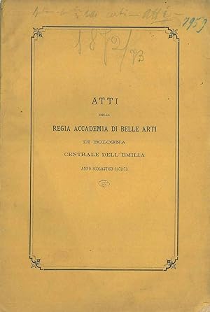Atti della R. Accademia di Belle Arti di Bologna Centrale dell'Emilia. Anno scolastico 1872-73