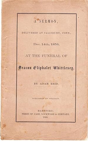 A SERMON, DELIVERED AT SALISBURY, CONNECTICUT DECEMBER 14TH 1859 At the Funeral of Deacon Eliphal...