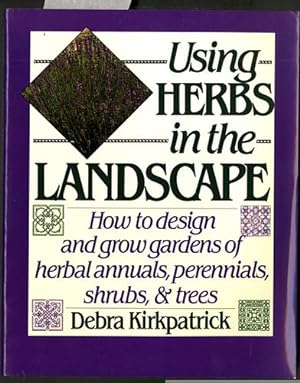 Using Herbs in the Landscape: How to Design and Grow Gardens of Herbal Annuals, Perennials, Shrub...