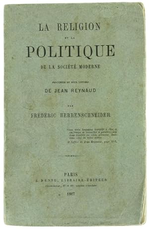 LA RELIGION ET LA POLITIQUE DE LA SOCIETE' MODERNE Précedées de deux lettres de Jean Reynaud.: