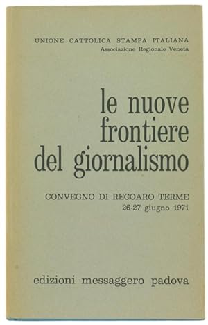 LE NUOVE FRONTIERE DEL GIORNALISMO. Atti del Convegno di Recoaro Terme 26-27 giugno 1971. Unione ...