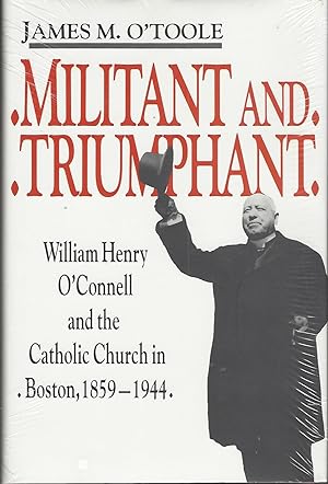 Militant and Triumphant William Henry O'Connell and the Catholic Church in Boston, 1859-1944