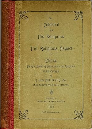 The Celestial and His Religions: or the Religious Aspect in China. Being a Series of Lectures on ...