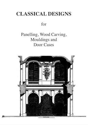 Classical Designs for Panelling, Wood, Carving, Mouldings and Door Cases,