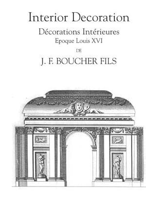 J.F. Boucher Fils: Reproduction Integrale et Complete des Decorations Interieures Epoque Louis XVI,