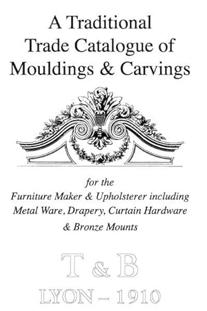 T&B Lyon: A Traditional Trade Catalogue of Mouldings and Carvings, 1910,