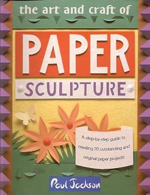 The Art and Craft of Paper Sculpture: A Step-By-Step Guide to Creating 20 Outstanding and Origina...