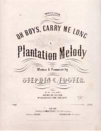 OH BOYS, CARRY ME LONG:; A Plantation Melody. Written & Composed by Stephen C. Foster