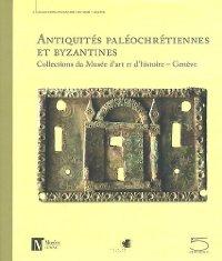 ANTIQUITES PALEOCHRETIENNES ET BYZANTINES DES COLLECTIONS DU MUSEE D'ART ET D'HISTOIRE, GENEVE