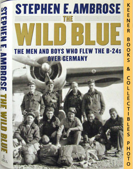 The Wild Blue : The Men And Boys Who Flew The B24s Over Germany 1944 - 45