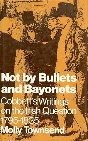 Not by Bullets and Bayonets - Cobbett's Writings on the Irish Question, 1795-1835