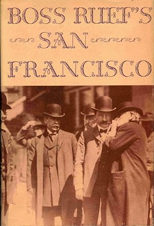 Boss Ruef's San Francisco: The Story of the Union Labor Party, Big Business, and the Graft Prosec...