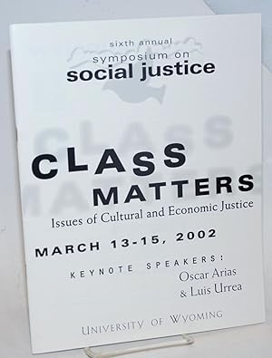 Class Matters: issues of cultural and economic justice, March 13-15, 2002; sixth annual symposium...