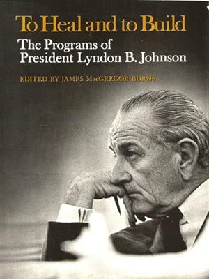 TO HEAL AND TO BUILD : The Programs of Lyndon B. Johnson