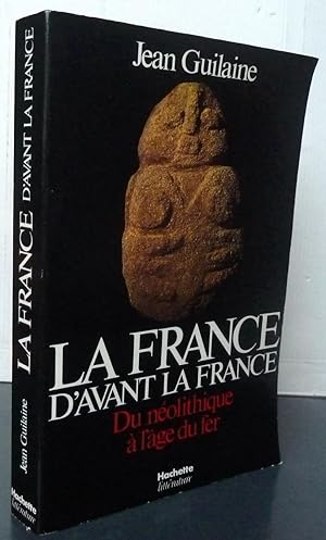 LA FRANCE D'AVANT LA FRANCE DU NEOLITHIQUE A L'AGE DU FER