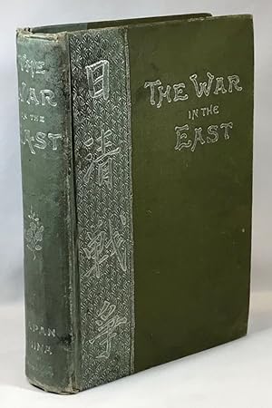 The War in the East: Japan, China, and Corea [Korea]; A Complete History of the War; Its Causes a...