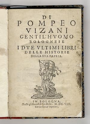 Di Pompeo Vizani gentil'huomo bolognese I due ultimi libri delle Historie della sua patria.