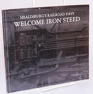 Welcome iron steed; Healdsburg's Railroad Days; issued to commemorate Healdsburg's rich railroad ...