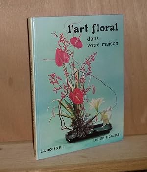 L'art floral dans votre maison, Paris - Anthony, Larousse - Editions Floraisse, 1974.
